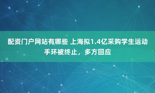 配资门户网站有哪些 上海拟1.4亿采购学生运动手环被终止，多方回应