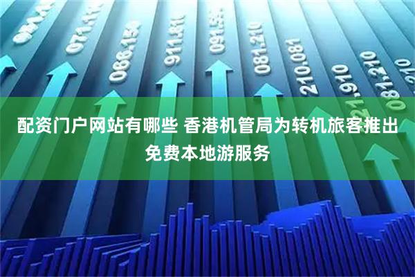 配资门户网站有哪些 香港机管局为转机旅客推出免费本地游服务