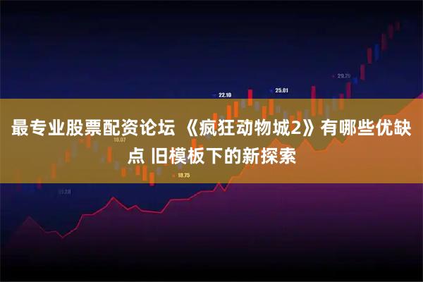 最专业股票配资论坛 《疯狂动物城2》有哪些优缺点 旧模板下的新探索