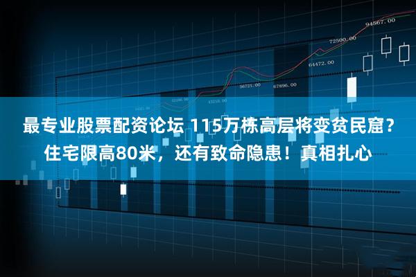 最专业股票配资论坛 115万栋高层将变贫民窟？住宅限高80米，还有致命隐患！真相扎心