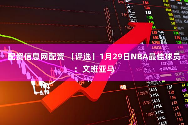 配资信息网配资 【评选】1月29日NBA最佳球员：文班亚马