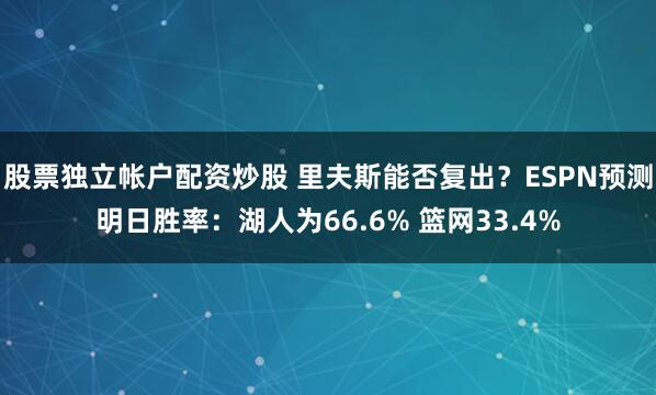 股票独立帐户配资炒股 里夫斯能否复出？ESPN预测明日胜率：湖人为66.6% 篮网33.4%